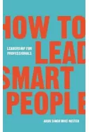 How to Lead Smart People : Leadership for Professionals